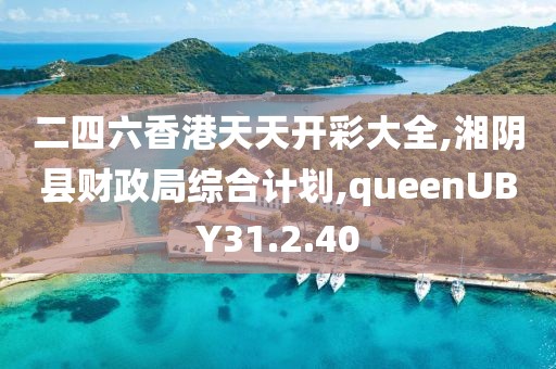 二四六香港天天開彩大全,湘陰縣財政局綜合計劃,queenUBY31.2.40