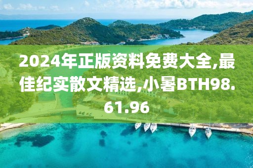 2024年正版資料免費大全,最佳紀實散文精選,小暑BTH98.61.96