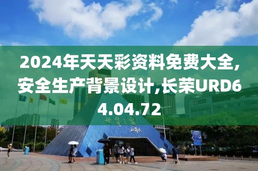 2024年天天彩資料免費大全,安全生產背景設計,長榮URD64.04.72