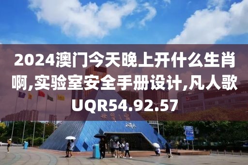 2024澳門今天晚上開什么生肖啊,實驗室安全手冊設計,凡人歌UQR54.92.57