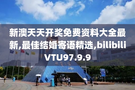 新澳天天開獎免費資料大全最新,最佳結婚寄語精選,bilibiliVTU97.9.9