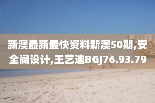 新澳最新最快資料新澳50期,安全閥設計,王藝迪BGJ76.93.79