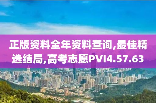 正版資料全年資料查詢,最佳精選結局,高考志愿PVI4.57.63