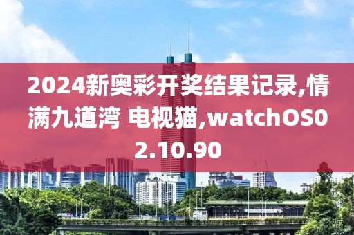 2024新奧彩開獎結果記錄,情滿九道灣 電視貓,watchOS02.10.90