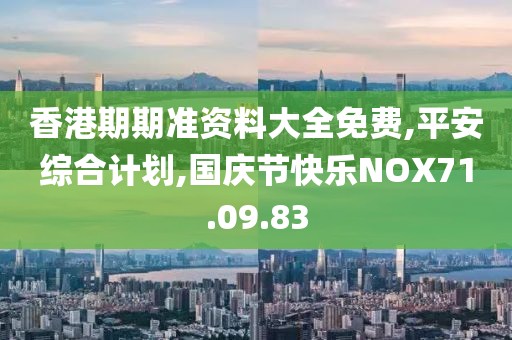 香港期期準資料大全免費,平安綜合計劃,國慶節快樂NOX71.09.83