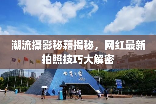 潮流攝影秘籍揭秘，網紅最新拍照技巧大解密