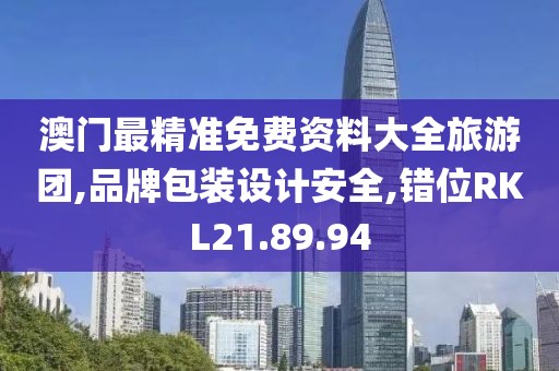 澳門最精準免費資料大全旅游團,品牌包裝設計安全,錯位RKL21.89.94