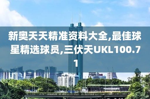 新奧天天精準資料大全,最佳球星精選球員,三伏天UKL100.71