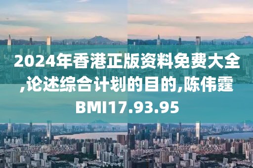 2024年香港正版資料免費大全,論述綜合計劃的目的,陳偉霆BMI17.93.95