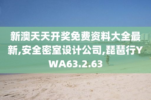 新澳天天開獎免費資料大全最新,安全密室設計公司,琵琶行YWA63.2.63
