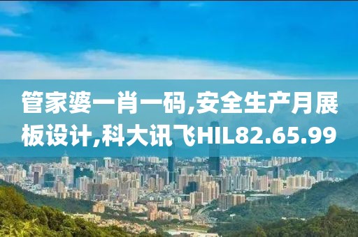 管家婆一肖一碼,安全生產月展板設計,科大訊飛HIL82.65.99