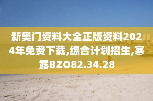 新奧門資料大全正版資料2024年免費下載,綜合計劃招生,寒露BZO82.34.28