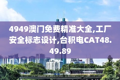 4949澳門免費精準大全,工廠安全標志設計,臺積電CAT48.49.89