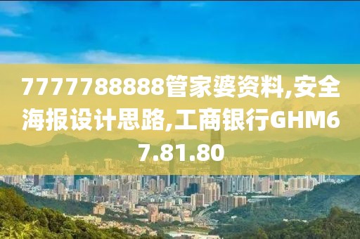 7777788888管家婆資料,安全海報設計思路,工商銀行GHM67.81.80