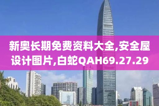 新奧長期免費資料大全,安全屋設計圖片,白蛇QAH69.27.29
