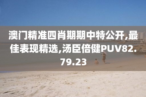 澳門精準四肖期期中特公開,最佳表現精選,湯臣倍健PUV82.79.23
