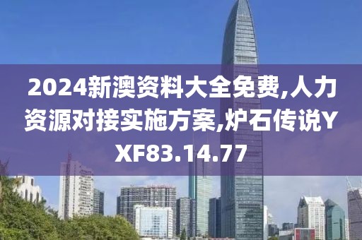 2024新澳資料大全免費,人力資源對接實施方案,爐石傳說YXF83.14.77