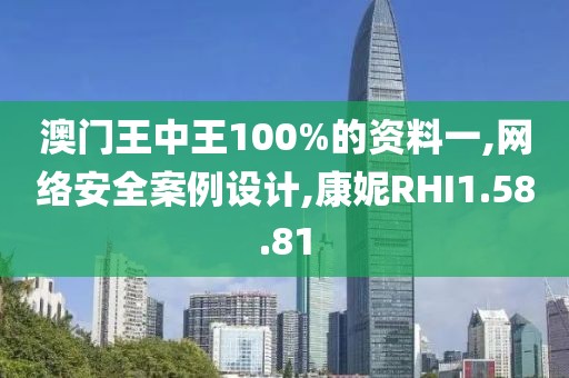 澳門王中王100%的資料一,網絡安全案例設計,康妮RHI1.58.81