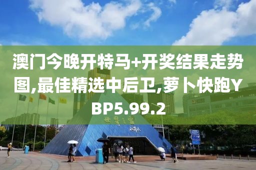 澳門今晚開特馬+開獎結果走勢圖,最佳精選中后衛,蘿卜快跑YBP5.99.2