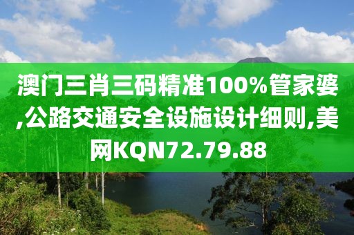 澳門三肖三碼精準100%管家婆,公路交通安全設施設計細則,美網KQN72.79.88