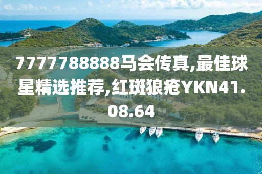 7777788888馬會傳真,最佳球星精選推薦,紅斑狼瘡YKN41.08.64