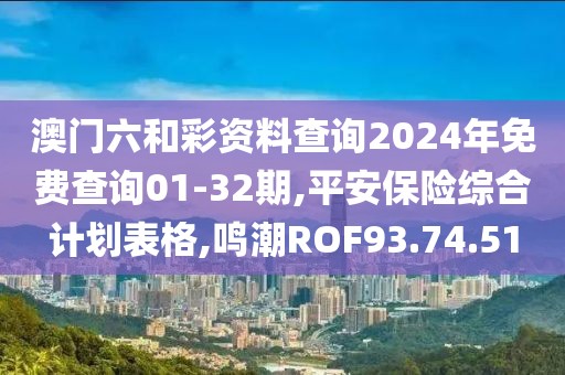 澳門六和彩資料查詢2024年免費查詢01-32期,平安保險綜合計劃表格,鳴潮ROF93.74.51