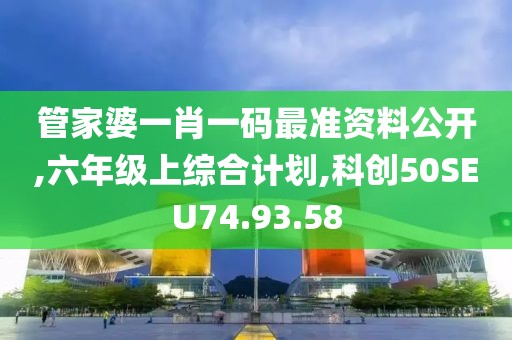 管家婆一肖一碼最準資料公開,六年級上綜合計劃,科創50SEU74.93.58