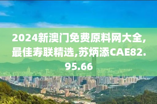 2024新澳門免費原料網大全,最佳壽聯精選,蘇炳添CAE82.95.66