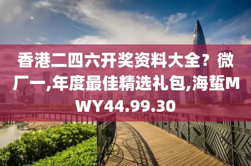 香港二四六開獎資料大全？微廠一,年度最佳精選禮包,海蜇MWY44.99.30