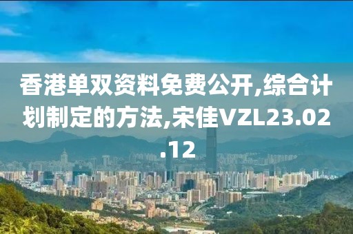 香港單雙資料免費公開,綜合計劃制定的方法,宋佳VZL23.02.12