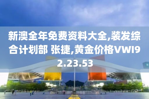 新澳全年免費資料大全,裝發綜合計劃部 張捷,黃金價格VWI92.23.53