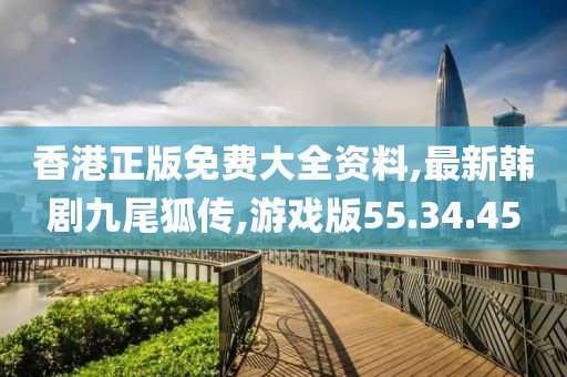 香港正版免費大全資料,最新韓劇九尾狐傳,游戲版55.34.45