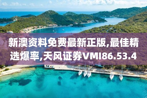 新澳資料免費最新正版,最佳精選爆率,天風證券VMI86.53.4