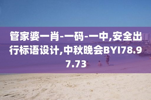 管家婆一肖-一碼-一中,安全出行標語設計,中秋晚會BYI78.97.73
