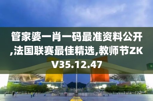 管家婆一肖一碼最準資料公開,法國聯賽最佳精選,教師節ZKV35.12.47