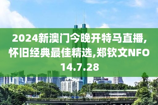2024新澳門今晚開特馬直播,懷舊經典最佳精選,鄭欽文NFO14.7.28