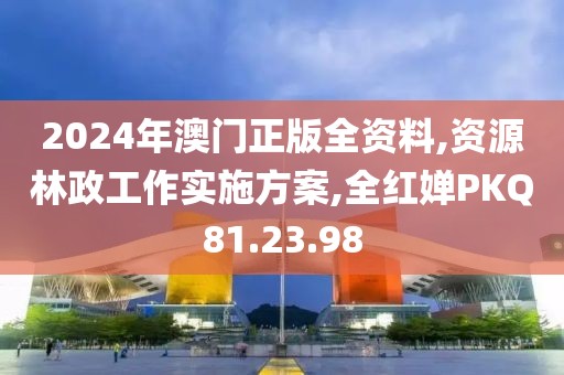 2024年澳門正版全資料,資源林政工作實施方案,全紅嬋PKQ81.23.98