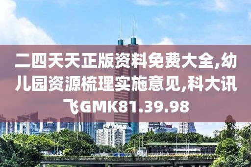 二四天天正版資料免費大全,幼兒園資源梳理實施意見,科大訊飛GMK81.39.98