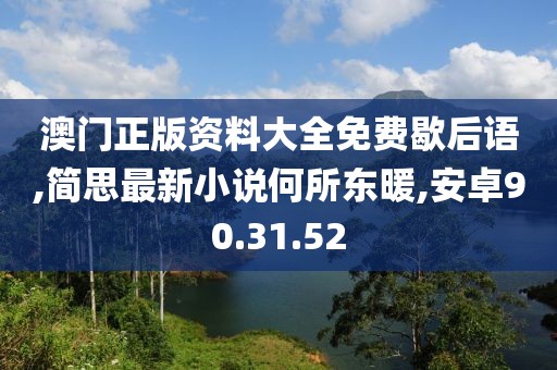 澳門正版資料大全免費歇后語,簡思最新小說何所東暖,安卓90.31.52