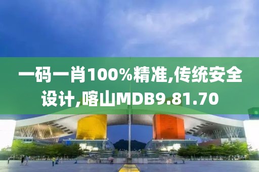 一碼一肖100%精準,傳統安全設計,喀山MDB9.81.70