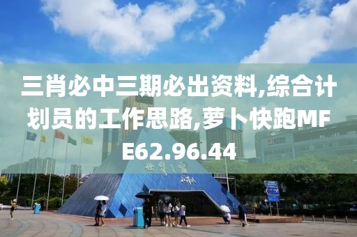 三肖必中三期必出資料,綜合計劃員的工作思路,蘿卜快跑MFE62.96.44