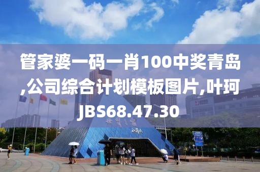 管家婆一碼一肖100中獎青島,公司綜合計劃模板圖片,葉珂JBS68.47.30