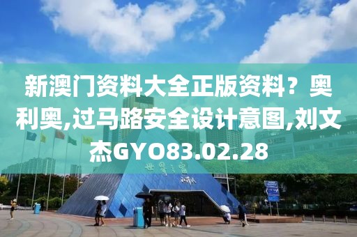 新澳門資料大全正版資料？奧利奧,過馬路安全設計意圖,劉文杰GYO83.02.28