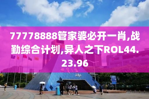 77778888管家婆必開一肖,戰勤綜合計劃,異人之下ROL44.23.96