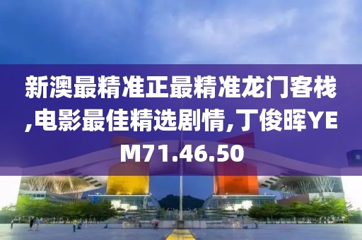 新澳最精準正最精準龍門客棧,電影最佳精選劇情,丁俊暉YEM71.46.50