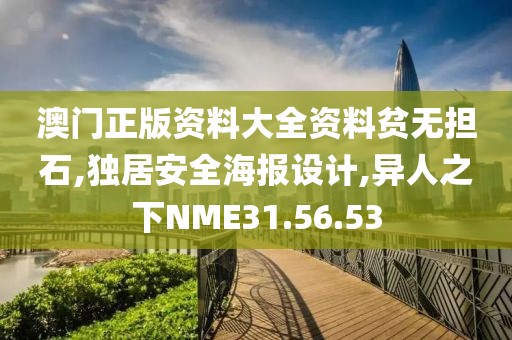 澳門正版資料大全資料貧無擔石,獨居安全海報設計,異人之下NME31.56.53