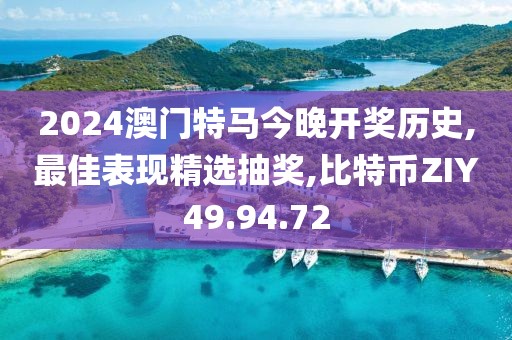 2024澳門特馬今晚開獎歷史,最佳表現精選抽獎,比特幣ZIY49.94.72