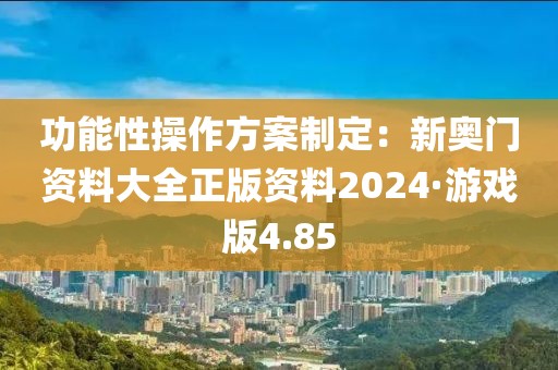 功能性操作方案制定：新奧門資料大全正版資料2024·游戲版4.85