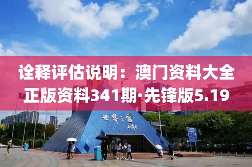 詮釋評估說明：澳門資料大全正版資料341期·先鋒版5.19