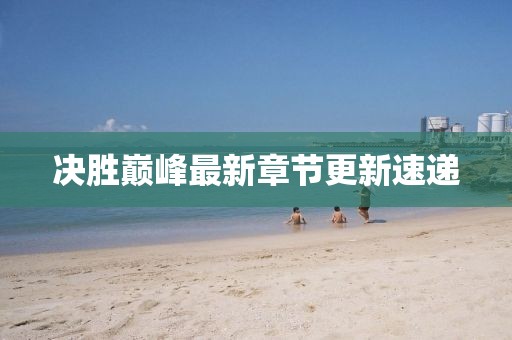 決勝巔峰最新章節更新速遞